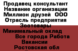 Продавец-консультант › Название организации ­ Миллион друзей, ООО › Отрасль предприятия ­ Зоотовары › Минимальный оклад ­ 35 000 - Все города Работа » Вакансии   . Ростовская обл.,Донецк г.